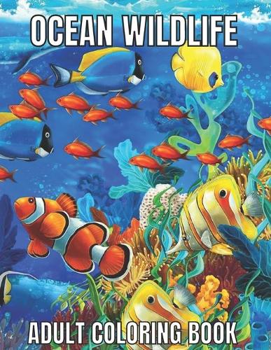 Ocean Wildlife Adult Coloring Book: An Adult Coloring Book Featuring Beautiful Marine Animals, Tropical Fish, Coral Reefs And Wildlife To Relieve Stress And Relax (Ocean Wildlife Adult Coloring Book) (Paperback)