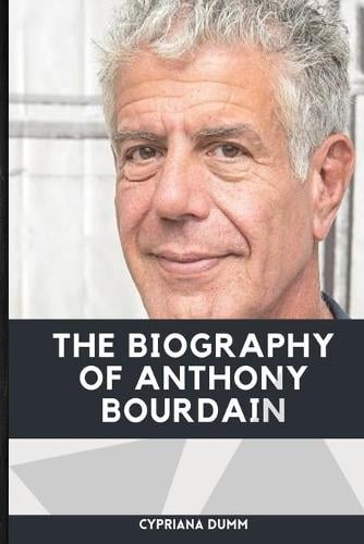 The Biography Of Anthony Bourdain By Cypriana J Dumm | Waterstones