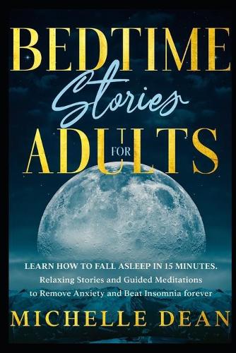 Bedtime Stories for Adults: Learn How to Fall Asleep in 15 minutes. Relaxing Stories and Guided Meditations to Remove Anxiety and Beat Insomnia forever (Paperback)