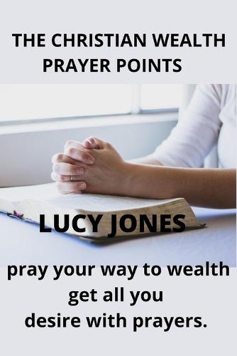 The Christian Wealth Prayer Points: Pray Your Way To Wealth. Get All You desire with prayers (Paperback)