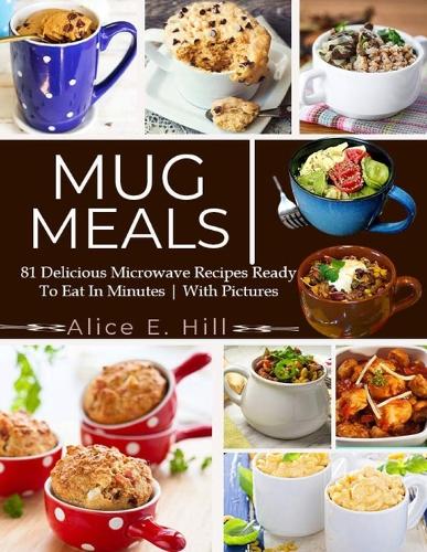 Mug Meals: 81 Delicious Microwave Recipes Ready To Eat In Minutes (Paperback)