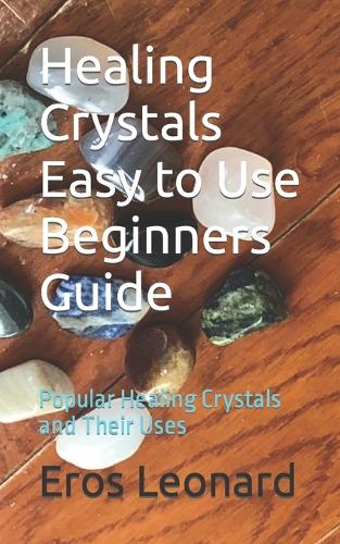 Healing Crystals Easy to Use Beginners Guide by Eros Leonard | Waterstones
