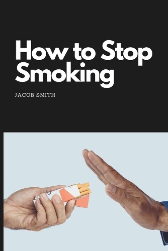 How to Stop Smoking: How to quit smoking and stay smoke-free (Paperback)