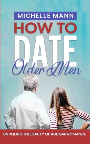 How to Date Older Men: Unveiling the Beauty of Age Gap Romance (Paperback)