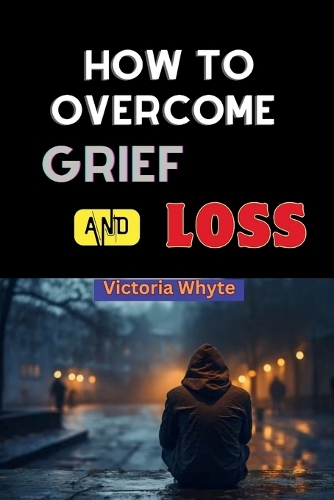 How to Overcome Grief and Loss by Victoria Whyte | Waterstones