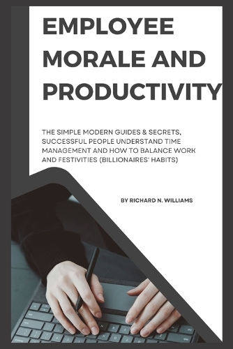 Employee Morale and Productivity: The Simple Modern Guides & Secrets, Successful People Understand Time Management and How to Balance Work and Festivities (Billionaires' Habits) (Paperback)
