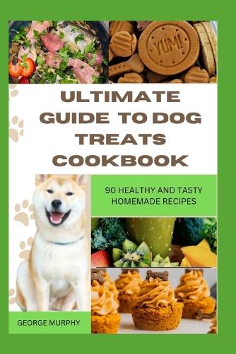 Ultimate Guide to Dog Treats Cookbook by George Murphy | Waterstones