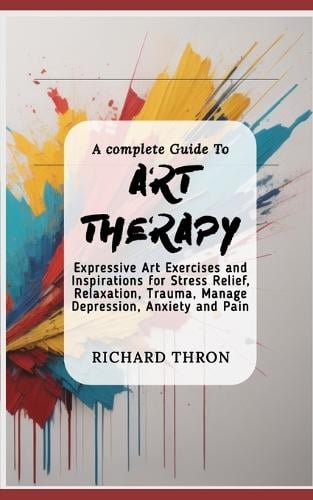 A Complete Guide To Art Therapy By Richard Thron Waterstones