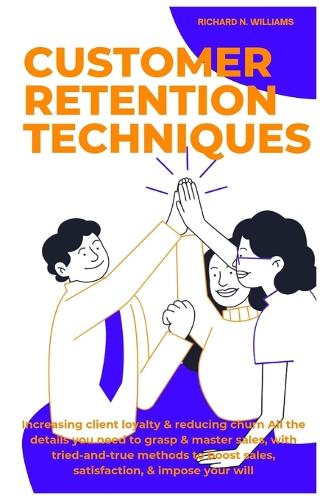 Customer Retention Techniques: Increasing Client Loyalty & Reducing Churn All the Details You Need to Grasp & Master Sales, with Tried-And-True Methods to Boost Sales, Satisfaction, & Impose Your Will - Urban Pulse Innovating Businesses & Ventures Secrets (Paperback)