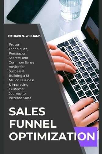 Sales Funnel Optimization: PROVEN TECHNIQUES, PERSUASION SECRETS, AND COMMON SENSE ADVICE FOR SUCCESS & BUILDING A $1 MILLION BUSINESS & IMPROVING CUSTOMER JOURNEY TO to INCREASE SALES - Urban Pulse Innovating Businesses & Ventures Secrets (Paperback)