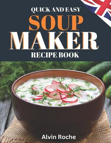 Quick and Easy Soup Maker Recipe Book by Alvin Roche | Waterstones