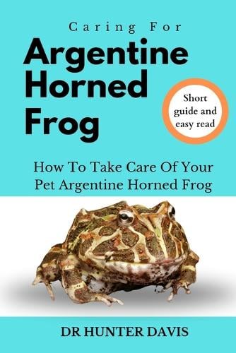 Caring for Argentine Horned Frog by Dr Hunter Davis Waterstones