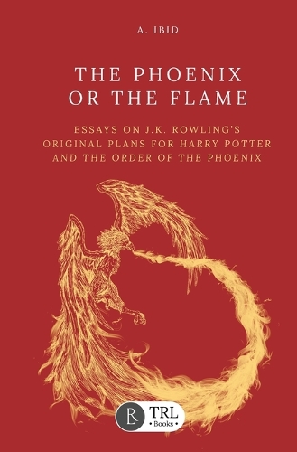 The Phoenix or the Flame: Essays on J.K. Rowling's original plans for The Order of the Phoenix (Paperback)