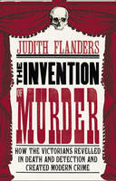 The Invention of Murder: How the Victorians Revelled in Death and Detection and Created Modern Crime (Hardback)
