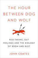 The Hour Between Dog and Wolf: Risk-taking, Gut Feelings and the Biology of Boom and Bust (Hardback)