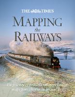 The Times Mapping The Railways: The Journey of Britain's Railways Through Maps from 1819 to the Present Day (Hardback)