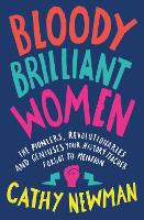 Bloody Brilliant Women: The Pioneers, Revolutionaries and Geniuses Your History Teacher Forgot to Mention (Hardback)