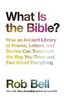 What is the Bible?: How an Ancient Library of Poems, Letters and Stories Can Transform the Way You Think and Feel About Everything (Hardback)
