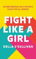 Fight Like a Girl: An Empowering Self-Defence Guide for All Women (Paperback)