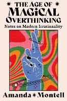 The Age of Magical Overthinking: Notes on Modern Irrationality (Hardback)