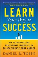 Learn Your Way to Success: How to Customize Your Professional Learning Plan to Accelerate Your Career (Paperback)