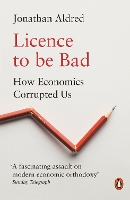 Licence to be Bad: How Economics Corrupted Us (Paperback)
