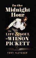 In the Midnight Hour: The Life & Soul of Wilson Pickett (Hardback)