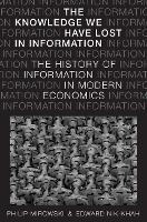 The Knowledge We Have Lost in Information: The History of Information in Modern Economics (Hardback)