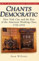 Chants Democratic: New York City and the Rise of the American Working Class, 1788-1850 (Hardback)