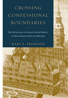 Crossing Confessional Boundaries: The Patronage of Italian Sacred Music in Seventeenth-Century Dresden (Hardback)