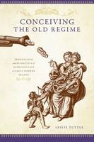 Conceiving the Old Regime: Pronatalism and the Politics of Reproduction in Early Modern France (Hardback)