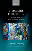Visionary Philology: Geoffrey Hill and the Study of Words - Oxford English Monographs (Hardback)