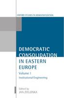 Democratic Consolidation in Eastern Europe: Volume 1: Institutional Engineering - Oxford Studies in Democratization (Paperback)