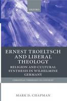 Ernst Troeltsch and Liberal Theology: Religion and Cultural Synthesis in Wilhelmine Germany - Christian Theology in Context (Paperback)