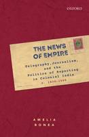 The News of Empire: Telegraphy, Journalism, and the Politics of Reporting in Colonial India, c. 1830–1900 (Hardback)