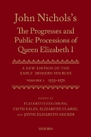John Nichols's The Progresses and Public Processions of Queen Elizabeth: Volume I: 1533 to 1571 - John Nichols's ^IThe Progresses and Public Processions of Queen Elizabeth^R (Hardback)