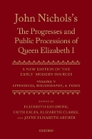John Nichols's The Progresses and Public Processions of Queen Elizabeth: Volume V: Appendices, Bibliographies, and Index - John Nichols's ^IThe Progresses and Public Processions of Queen Elizabeth^R (Hardback)