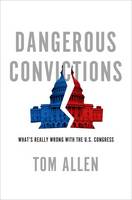 Dangerous Convictions: What's Really Wrong with the U.S. Congress (Hardback)