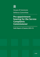 Pre-appointment hearing for the Service Complaints Commissioner: sixth report of session 2014-15, report, together with formal minutes relating to the report - House of Commons Papers 2014-15 832 (Paperback)