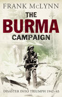 The Burma Campaign: Disaster into Triumph 1942-45 (Hardback)