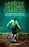 The Land of Second Chances: The Impossible Rise of Rwanda's Cycling Team (Hardback)
