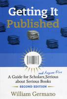 Getting it Published: A Guide for Scholars and Anyone Else Serious About Serious Books - Chicago Guides to Writing, Editing and Publishing (Hardback)