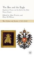 The Bee and the Eagle: Napoleonic France and the End of the Holy Roman Empire, 1806 - War, Culture and Society, 1750–1850 (Hardback)