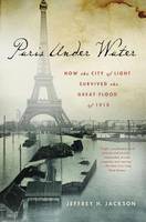 Paris Under Water: How the City of Light Survived the Great Flood of 1910 (Hardback)