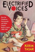 Electrified Voices: How the Telephone, Phonograph, and Radio Shaped Modern Japan, 1868-1945 - Studies of the Weatherhead East Asian Institute, Columbia University (Hardback)