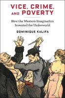 Vice, Crime, and Poverty: How the Western Imagination Invented the Underworld - European Perspectives: A Series in Social Thought and Cultural Criticism (Hardback)
