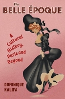 The Belle Époque: A Cultural History, Paris and Beyond - European Perspectives: A Series in Social Thought and Cultural Criticism (Paperback)
