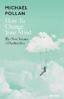 How to Change Your Mind: The New Science of Psychedelics (Hardback)