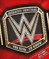 WWE Absolutely Everything You Need to Know (Hardback)