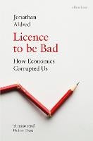Licence to be Bad: How Economics Corrupted Us (Hardback)